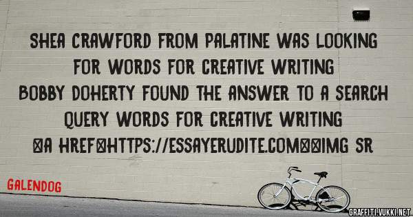 Shea Crawford from Palatine was looking for words for creative writing 
 
Bobby Doherty found the answer to a search query words for creative writing 
 
 
<a href=https://essayerudite.com><img sr