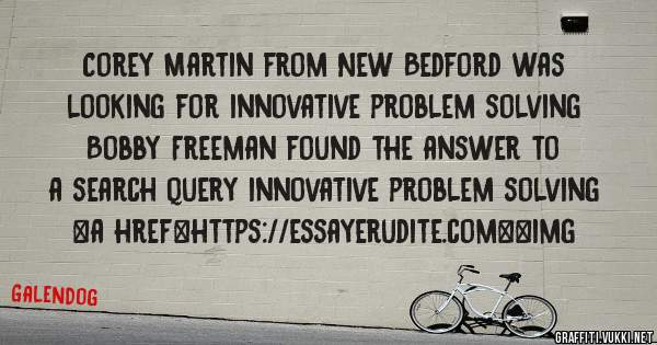 Corey Martin from New Bedford was looking for innovative problem solving 
 
Bobby Freeman found the answer to a search query innovative problem solving 
 
 
<a href=https://essayerudite.com><img 