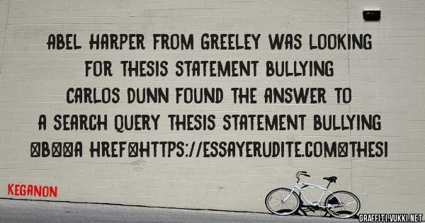Abel Harper from Greeley was looking for thesis statement bullying 
 
Carlos Dunn found the answer to a search query thesis statement bullying 
 
 
 
 
<b><a href=https://essayerudite.com>thesi