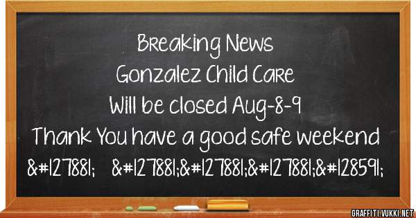 Breaking News 
Gonzalez Child Care
Will be closed Aug-8-9 
Thank You have a good safe weekend 🎉❤️🎉🎉🎉🙏