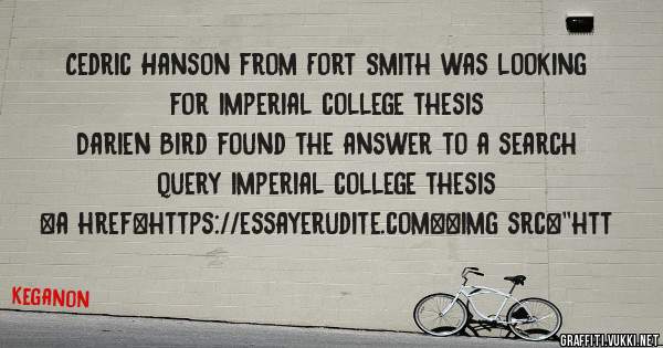 Cedric Hanson from Fort Smith was looking for imperial college thesis 
 
Darien Bird found the answer to a search query imperial college thesis 
 
 
<a href=https://essayerudite.com><img src=''htt