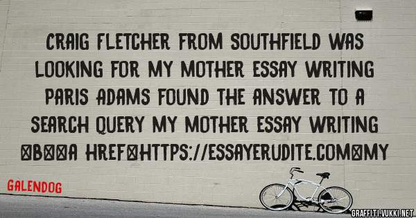 Craig Fletcher from Southfield was looking for my mother essay writing 
 
Paris Adams found the answer to a search query my mother essay writing 
 
 
 
 
<b><a href=https://essayerudite.com>my 