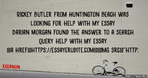 Rickey Butler from Huntington Beach was looking for help with my essay 
 
Darian Morgan found the answer to a search query help with my essay 
 
 
<a href=https://essayerudite.com><img src=''http: