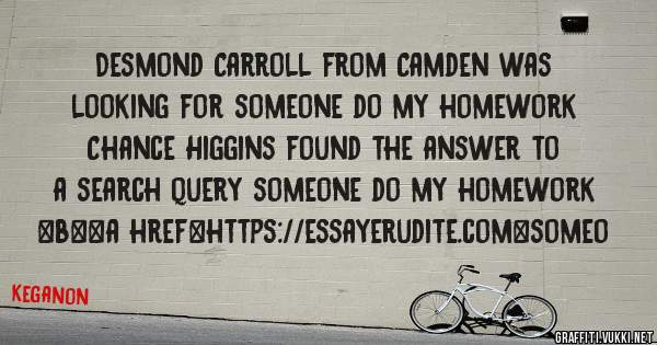 Desmond Carroll from Camden was looking for someone do my homework 
 
Chance Higgins found the answer to a search query someone do my homework 
 
 
 
 
<b><a href=https://essayerudite.com>someo