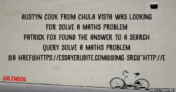 Austyn Cook from Chula Vista was looking for solve a maths problem 
 
Patrick Fox found the answer to a search query solve a maths problem 
 
 
<a href=https://essayerudite.com><img src=''http://e