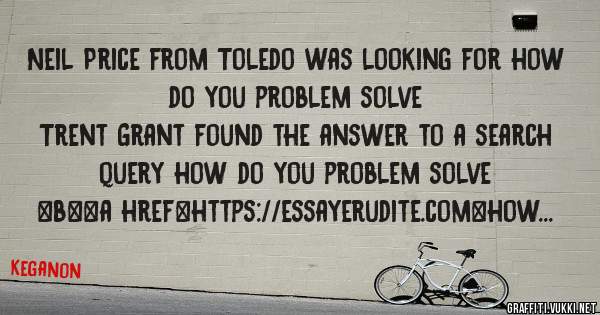 Neil Price from Toledo was looking for how do you problem solve 
 
Trent Grant found the answer to a search query how do you problem solve 
 
 
 
 
<b><a href=https://essayerudite.com>how do yo