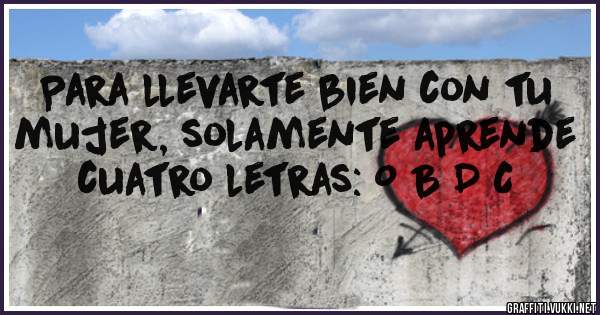 
Para llevarte bien con tu mujer, solamente aprende cuatro letras: O B D C