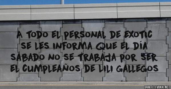 A todo el personal de exotic se les informa que el día sábado no se trabaja por ser el cumpleaños de Lili gallegos