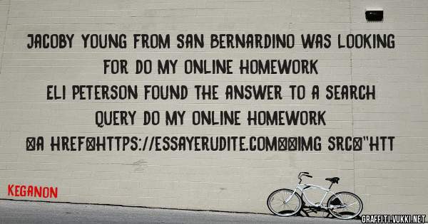 Jacoby Young from San Bernardino was looking for do my online homework 
 
Eli Peterson found the answer to a search query do my online homework 
 
 
<a href=https://essayerudite.com><img src=''htt