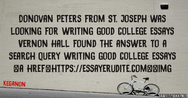 Donovan Peters from St. Joseph was looking for writing good college essays 
 
Vernon Hall found the answer to a search query writing good college essays 
 
 
<a href=https://essayerudite.com><img