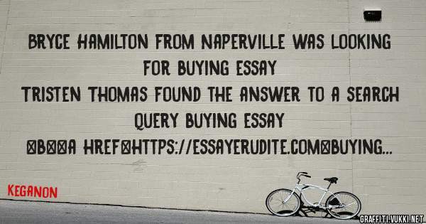 Bryce Hamilton from Naperville was looking for buying essay 
 
Tristen Thomas found the answer to a search query buying essay 
 
 
 
 
<b><a href=https://essayerudite.com>buying essay</a></b> 
