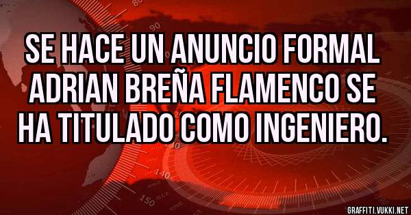 Se hace un anuncio formal Adrian Breña Flamenco se ha titulado como ingeniero.