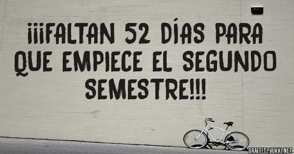 ¡¡¡FALTAN 52 DÍAS PARA QUE EMPIECE EL SEGUNDO SEMESTRE!!!