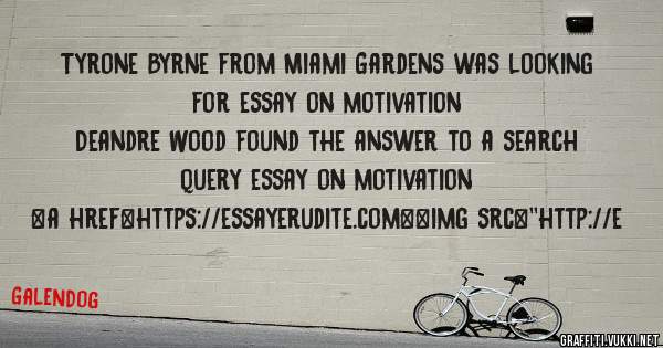 Tyrone Byrne from Miami Gardens was looking for essay on motivation 
 
Deandre Wood found the answer to a search query essay on motivation 
 
 
<a href=https://essayerudite.com><img src=''http://e