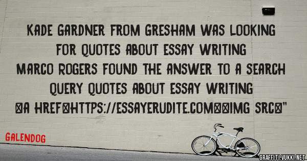 Kade Gardner from Gresham was looking for quotes about essay writing 
 
Marco Rogers found the answer to a search query quotes about essay writing 
 
 
<a href=https://essayerudite.com><img src=''