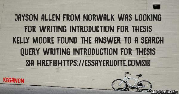 Jayson Allen from Norwalk was looking for writing introduction for thesis 
 
Kelly Moore found the answer to a search query writing introduction for thesis 
 
 
<a href=https://essayerudite.com><