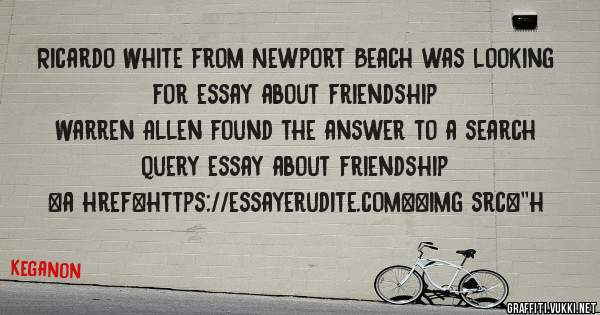 Ricardo White from Newport Beach was looking for essay about friendship 
 
Warren Allen found the answer to a search query essay about friendship 
 
 
<a href=https://essayerudite.com><img src=''h