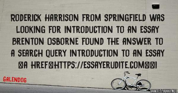 Roderick Harrison from Springfield was looking for introduction to an essay 
 
Brenton Osborne found the answer to a search query introduction to an essay 
 
 
<a href=https://essayerudite.com><i