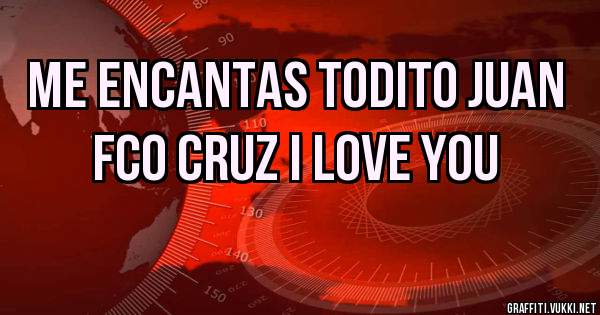 Me encantas todito Juan fco cruz I love you