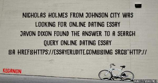 Nicholas Holmes from Johnson City was looking for online dating essay 
 
Javon Dixon found the answer to a search query online dating essay 
 
 
<a href=https://essayerudite.com><img src=''http://
