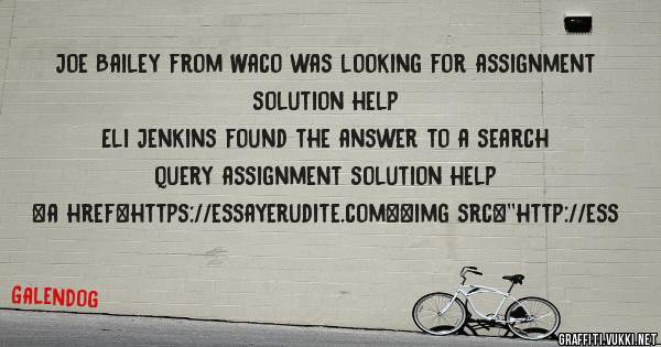 Joe Bailey from Waco was looking for assignment solution help 
 
Eli Jenkins found the answer to a search query assignment solution help 
 
 
<a href=https://essayerudite.com><img src=''http://ess
