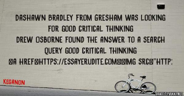 Dashawn Bradley from Gresham was looking for good critical thinking 
 
Drew Osborne found the answer to a search query good critical thinking 
 
 
<a href=https://essayerudite.com><img src=''http: