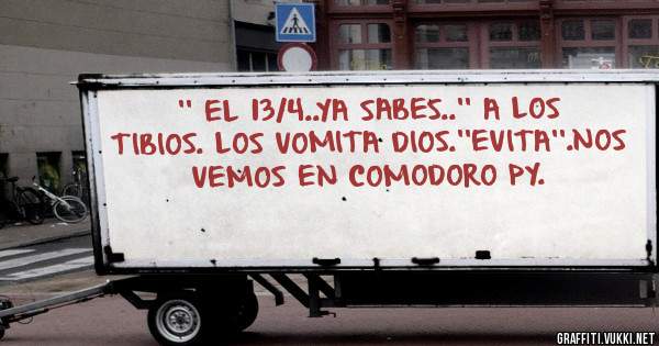 '' EL 13/4..YA SABES..'' A LOS TIBIOS. LOS VOMITA DIOS.''EVITA''.NOS VEMOS EN COMODORO PY.