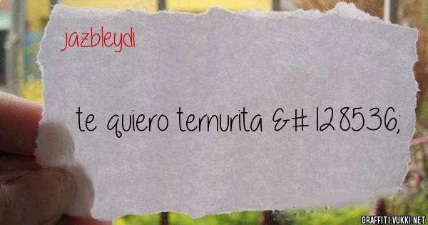 te quiero ternurita 😘