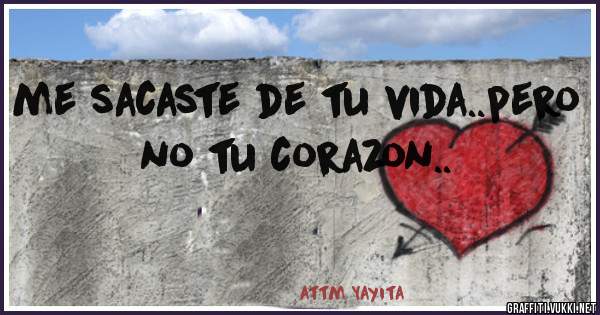 me sacaste de tu vida..pero no tu corazon..