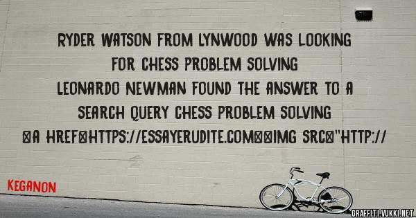 Ryder Watson from Lynwood was looking for chess problem solving 
 
Leonardo Newman found the answer to a search query chess problem solving 
 
 
<a href=https://essayerudite.com><img src=''http://