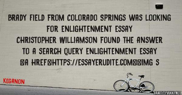 Brady Field from Colorado Springs was looking for enlightenment essay 
 
Christopher Williamson found the answer to a search query enlightenment essay 
 
 
<a href=https://essayerudite.com><img s