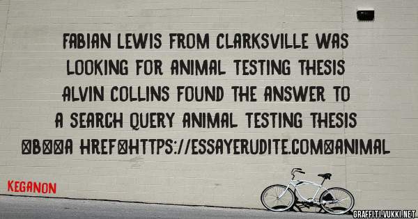 Fabian Lewis from Clarksville was looking for animal testing thesis 
 
Alvin Collins found the answer to a search query animal testing thesis 
 
 
 
 
<b><a href=https://essayerudite.com>animal