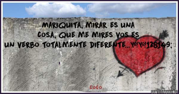 Mariquita, mirar es una cosa, que me mires vos es un verbo totalmente diferente...💕