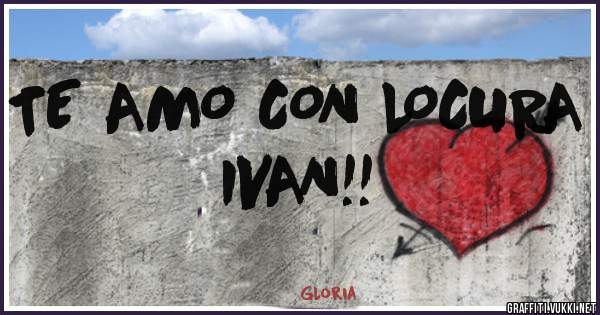 TE AMO CON LOCURA IVAN!!