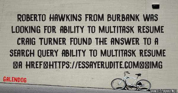 Roberto Hawkins from Burbank was looking for ability to multitask resume 
 
Craig Turner found the answer to a search query ability to multitask resume 
 
 
<a href=https://essayerudite.com><img 