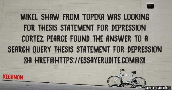 Mikel Shaw from Topeka was looking for thesis statement for depression 
 
Cortez Pearce found the answer to a search query thesis statement for depression 
 
 
<a href=https://essayerudite.com><i