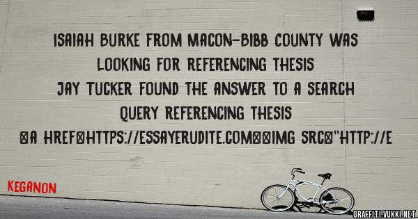 Isaiah Burke from Macon-Bibb County was looking for referencing thesis 
 
Jay Tucker found the answer to a search query referencing thesis 
 
 
<a href=https://essayerudite.com><img src=''http://e