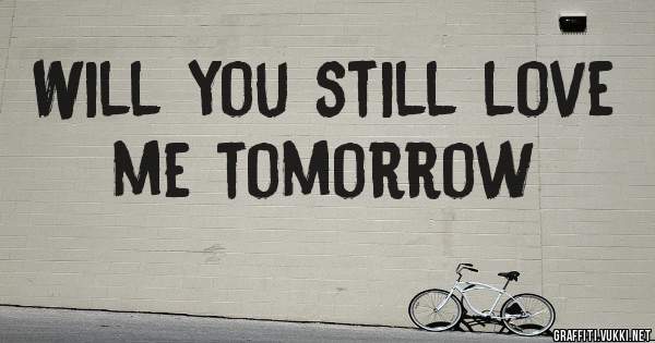 Will you still love me tomorrow