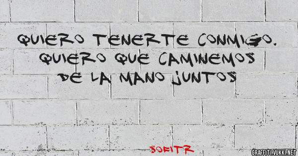 Quiero tenerte conmigo. Quiero que caminemos de la mano juntos