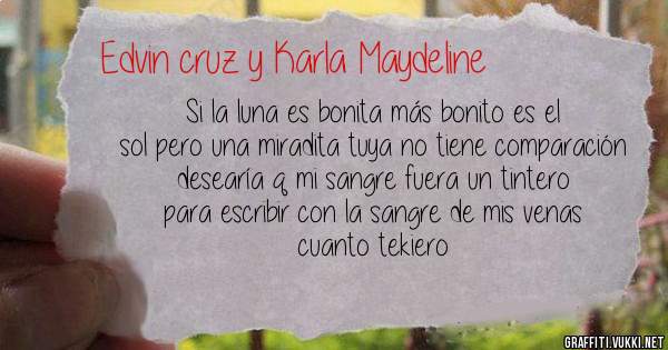 Si la luna es bonita más bonito es el sol pero una miradita tuya no tiene comparación desearía q mi sangre fuera un tintero para escribir con la sangre de mis venas cuanto tekiero