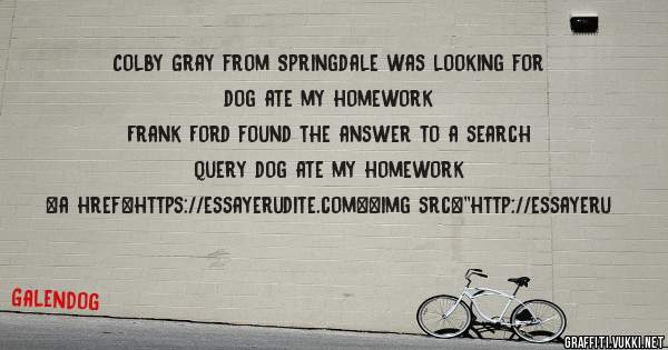 Colby Gray from Springdale was looking for dog ate my homework 
 
Frank Ford found the answer to a search query dog ate my homework 
 
 
<a href=https://essayerudite.com><img src=''http://essayeru