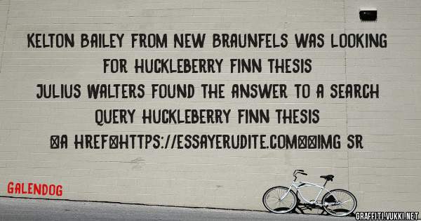 Kelton Bailey from New Braunfels was looking for huckleberry finn thesis 
 
Julius Walters found the answer to a search query huckleberry finn thesis 
 
 
<a href=https://essayerudite.com><img sr