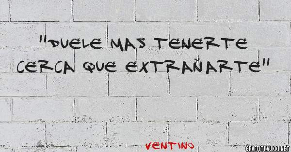 ''Duele mas tenerte cerca que extrañarte''