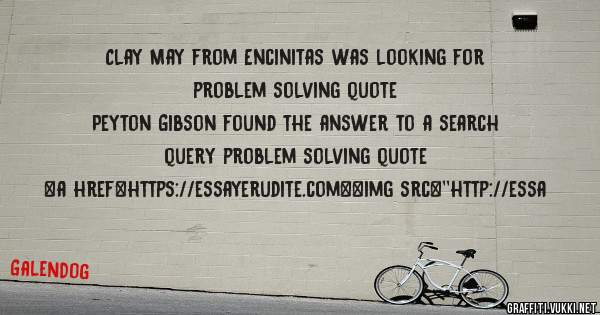 Clay May from Encinitas was looking for problem solving quote 
 
Peyton Gibson found the answer to a search query problem solving quote 
 
 
<a href=https://essayerudite.com><img src=''http://essa