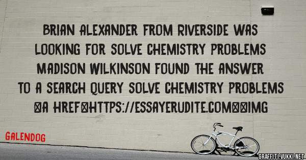 Brian Alexander from Riverside was looking for solve chemistry problems 
 
Madison Wilkinson found the answer to a search query solve chemistry problems 
 
 
<a href=https://essayerudite.com><img