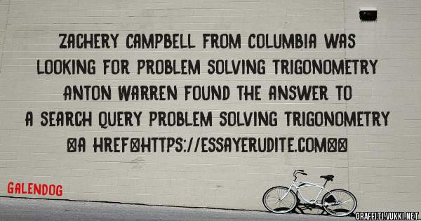 Zachery Campbell from Columbia was looking for problem solving trigonometry 
 
Anton Warren found the answer to a search query problem solving trigonometry 
 
 
<a href=https://essayerudite.com><