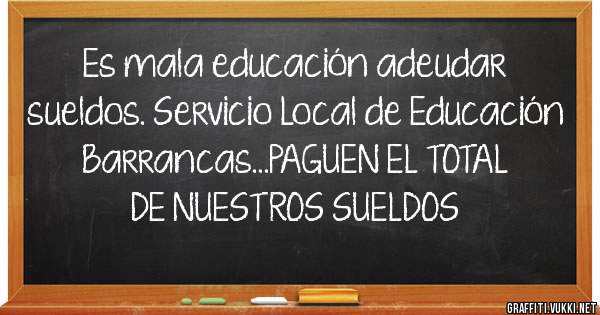 Es mala educación adeudar sueldos. Servicio Local de Educación Barrancas...PAGUEN EL TOTAL DE NUESTROS SUELDOS