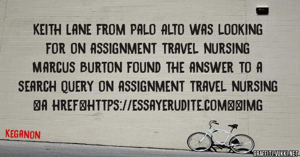Keith Lane from Palo Alto was looking for on assignment travel nursing 
 
Marcus Burton found the answer to a search query on assignment travel nursing 
 
 
<a href=https://essayerudite.com><img 