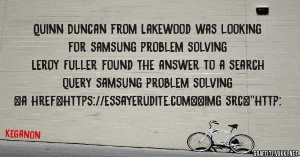 Quinn Duncan from Lakewood was looking for samsung problem solving 
 
Leroy Fuller found the answer to a search query samsung problem solving 
 
 
<a href=https://essayerudite.com><img src=''http: