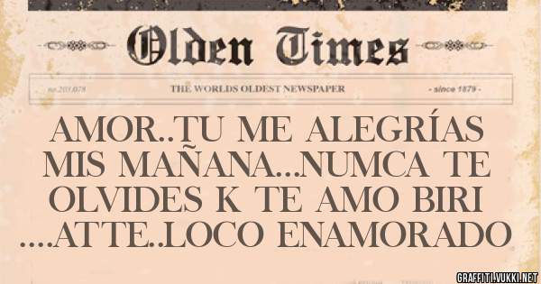 AMOR..TU ME ALEGRÍAS MIS MAÑANA...NUMCA TE OLVIDES K TE AMO BIRI
....ATTE..LOCO ENAMORADO